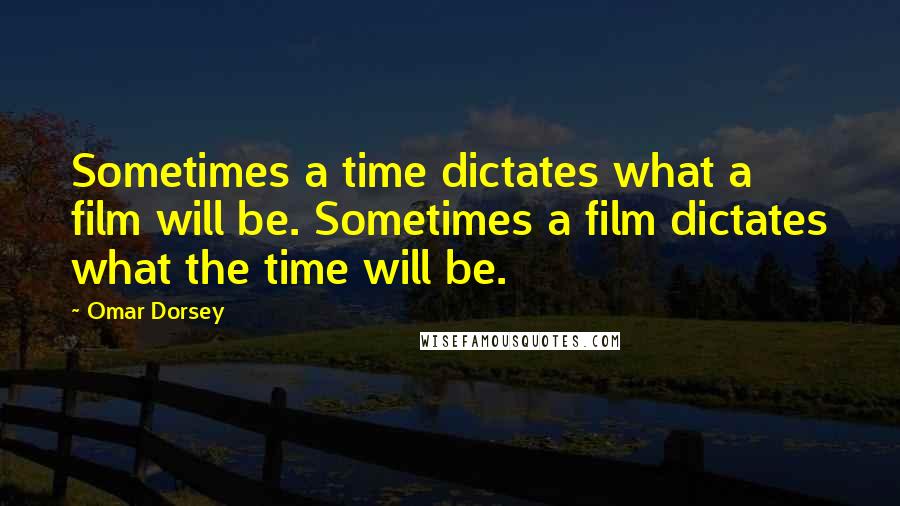 Omar Dorsey quotes: Sometimes a time dictates what a film will be. Sometimes a film dictates what the time will be.