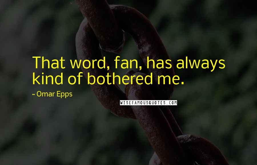 Omar Epps quotes: That word, fan, has always kind of bothered me.