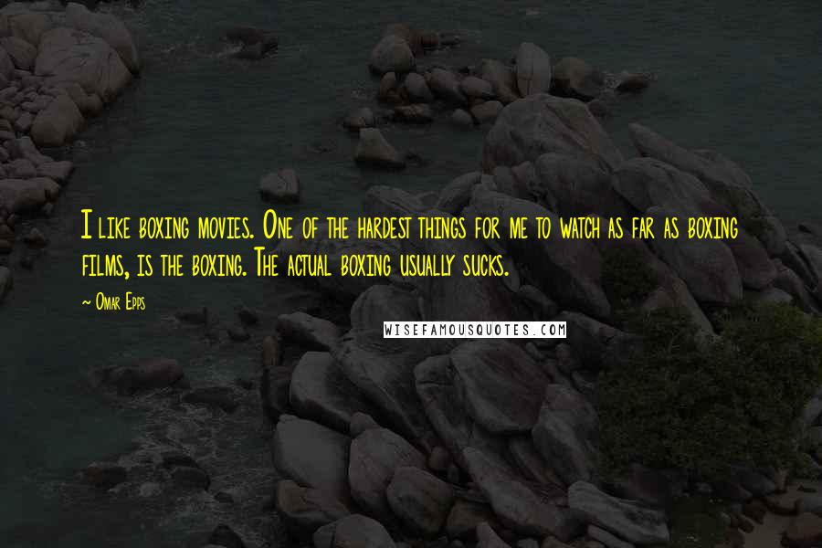 Omar Epps quotes: I like boxing movies. One of the hardest things for me to watch as far as boxing films, is the boxing. The actual boxing usually sucks.