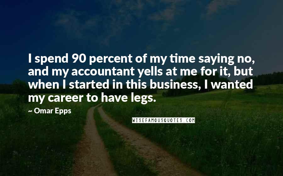 Omar Epps quotes: I spend 90 percent of my time saying no, and my accountant yells at me for it, but when I started in this business, I wanted my career to have