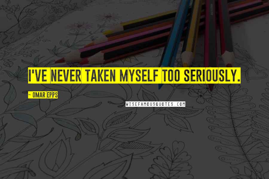 Omar Epps quotes: I've never taken myself too seriously. Omar Epps quotes: I've never taken myself too seriously.