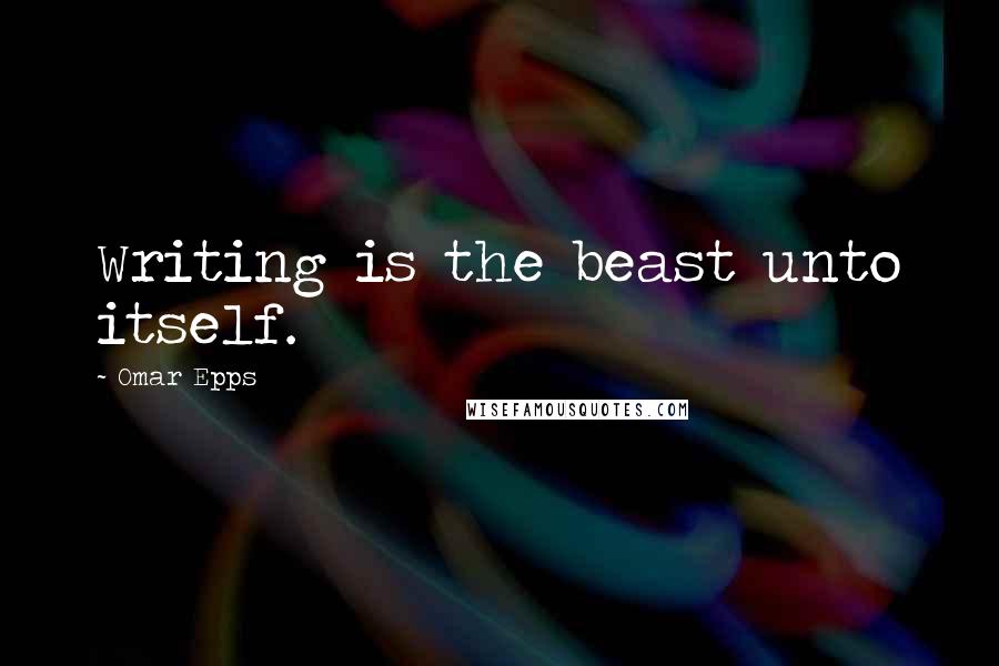 Omar Epps quotes: Writing is the beast unto itself.