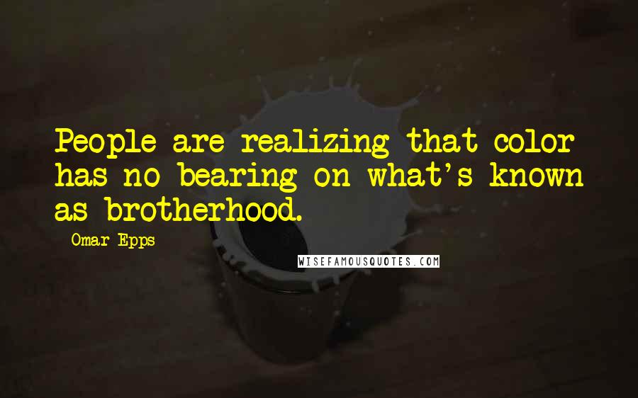 Omar Epps quotes: People are realizing that color has no bearing on what's known as brotherhood.