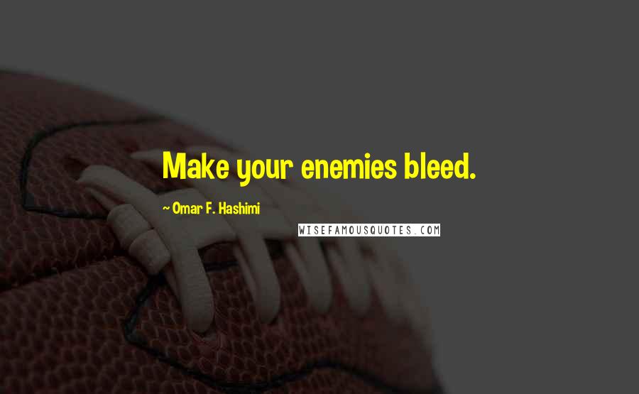 Omar F. Hashimi quotes: Make your enemies bleed.