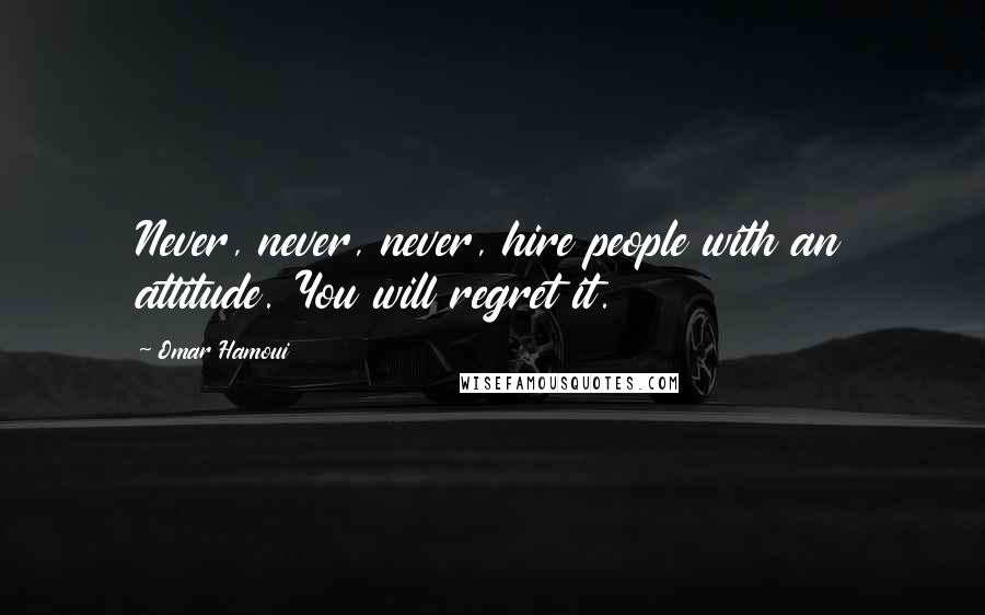 Omar Hamoui quotes: Never, never, never, hire people with an attitude. You will regret it.