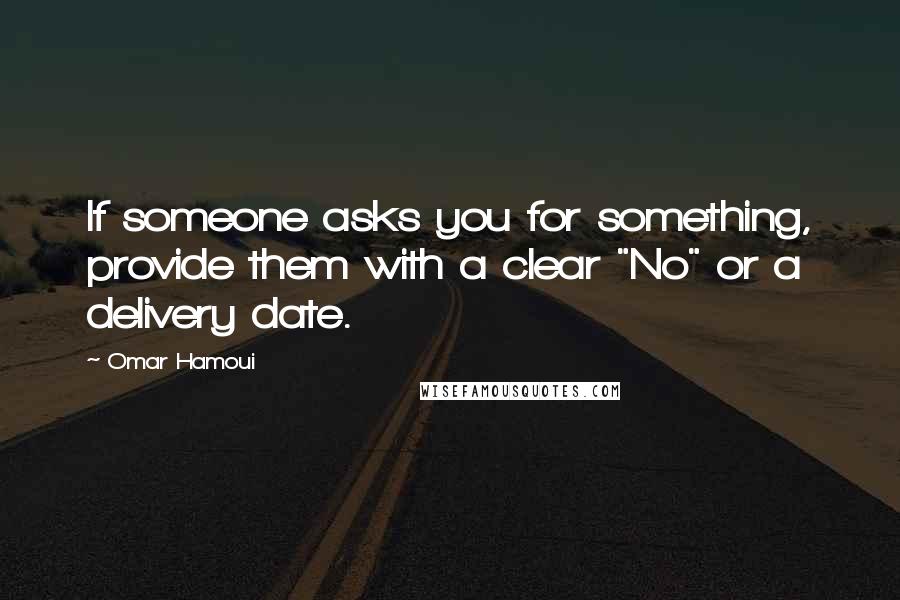 Omar Hamoui quotes: If someone asks you for something, provide them with a clear "No" or a delivery date.