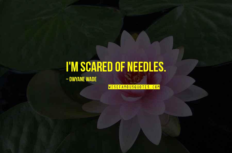 Omar Ishrak Quotes By Dwyane Wade: I'm scared of needles.