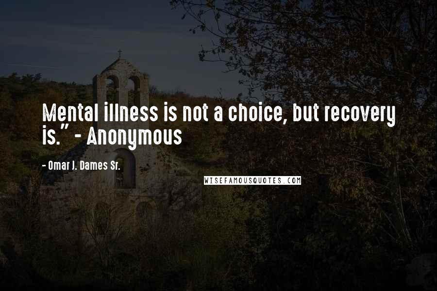 Omar J. Dames Sr. quotes: Mental illness is not a choice, but recovery is." - Anonymous