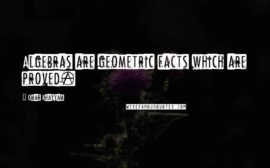 Omar Khayyam quotes: Algebras are geometric facts which are proved.