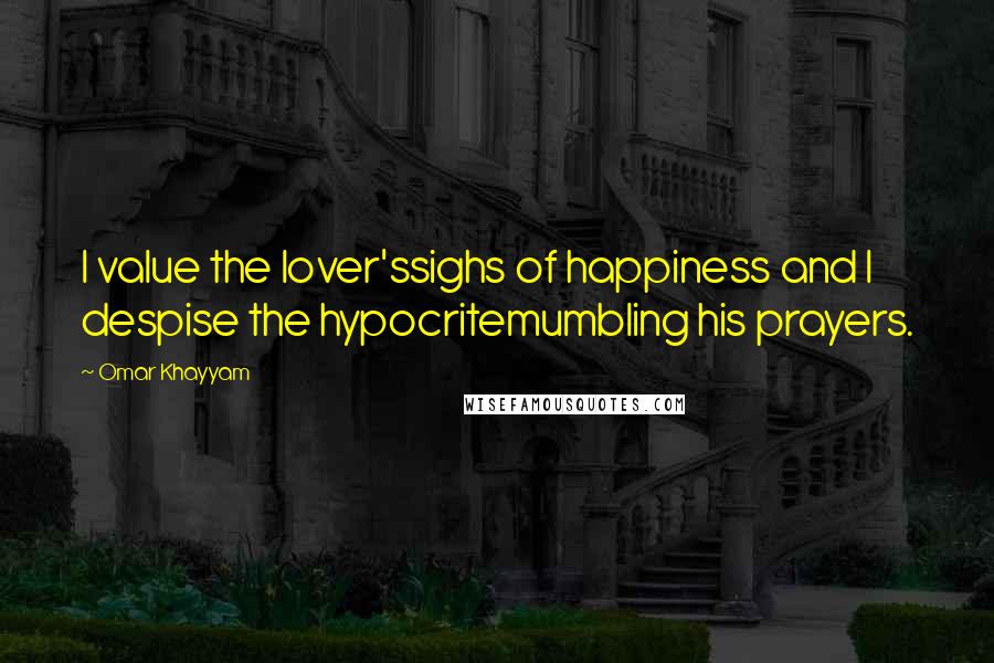 Omar Khayyam quotes: I value the lover'ssighs of happiness and I despise the hypocritemumbling his prayers.