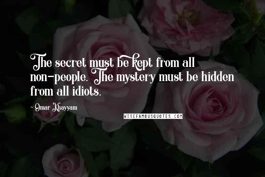 Omar Khayyam quotes: The secret must be kept from all non-people. The mystery must be hidden from all idiots.