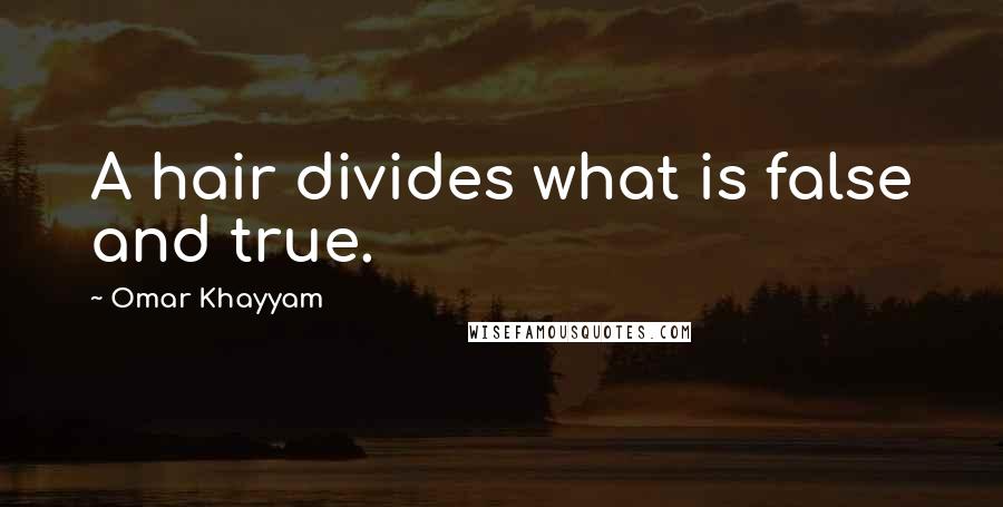 Omar Khayyam quotes: A hair divides what is false and true.