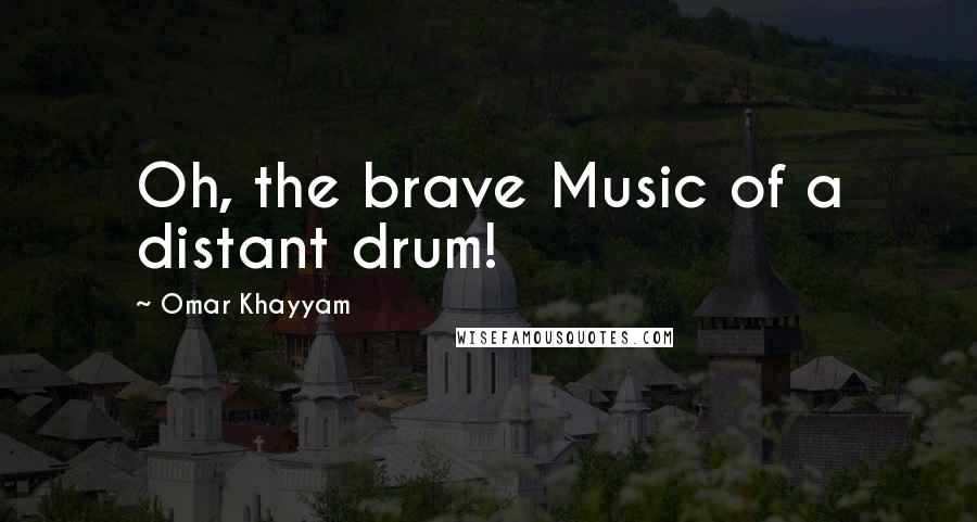 Omar Khayyam quotes: Oh, the brave Music of a distant drum!