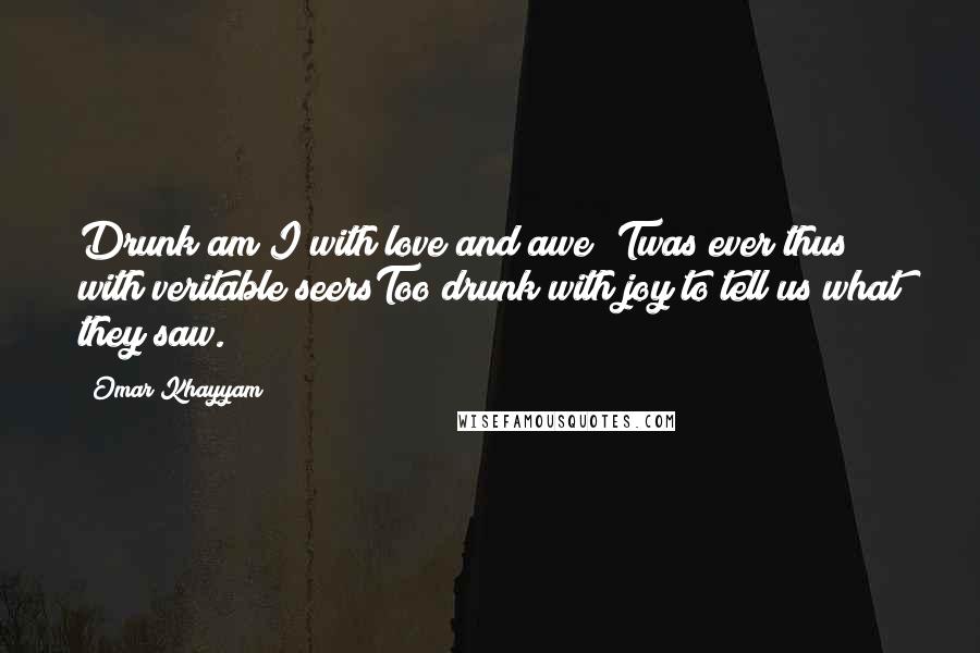 Omar Khayyam quotes: Drunk am I with love and awe;'Twas ever thus with veritable seersToo drunk with joy to tell us what they saw.