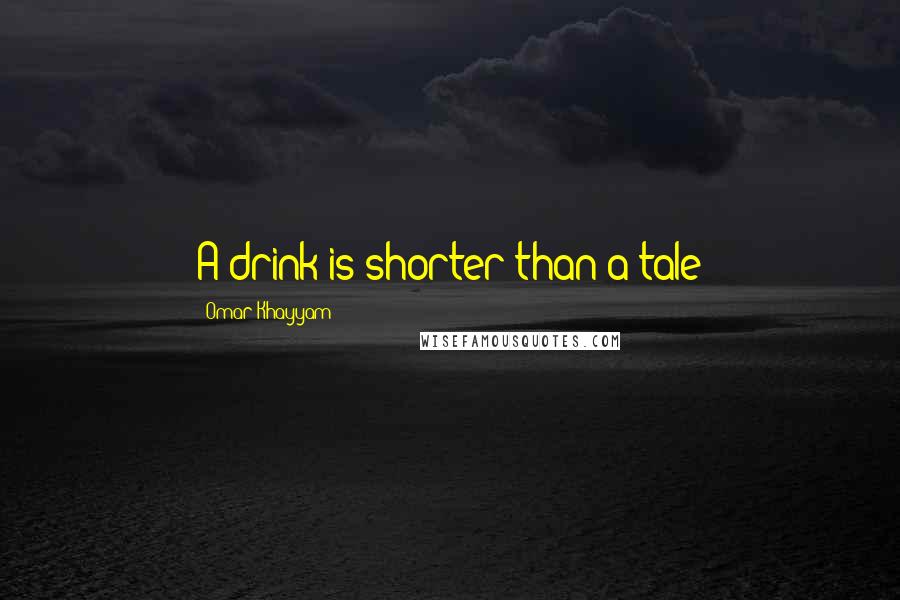 Omar Khayyam quotes: A drink is shorter than a tale