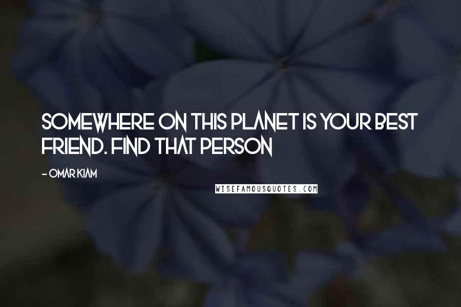 Omar Kiam quotes: Somewhere on this planet is your best friend. Find that person