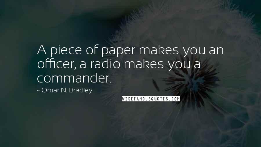 Omar N. Bradley quotes: A piece of paper makes you an officer, a radio makes you a commander.