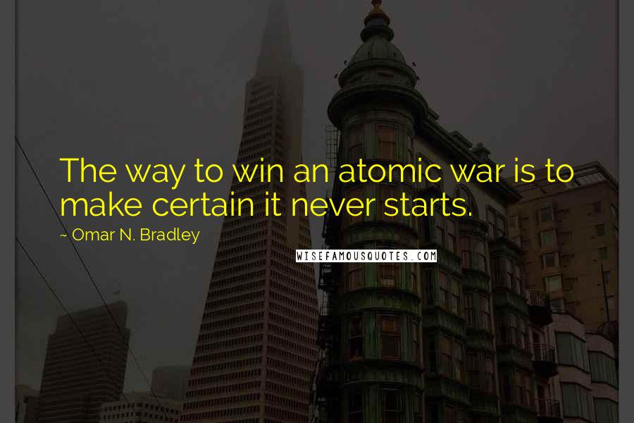 Omar N. Bradley quotes: The way to win an atomic war is to make certain it never starts.
