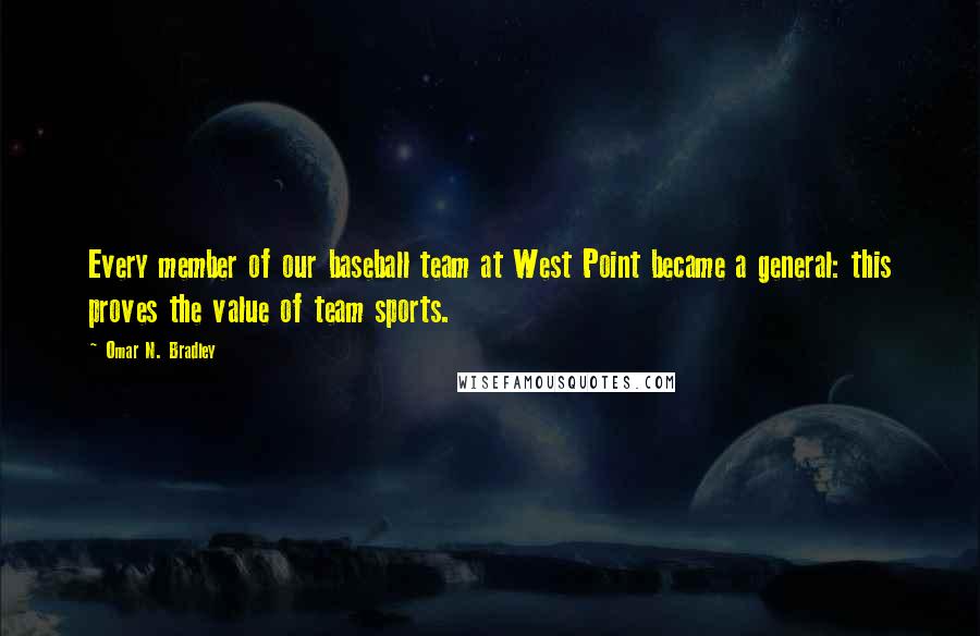 Omar N. Bradley quotes: Every member of our baseball team at West Point became a general: this proves the value of team sports.