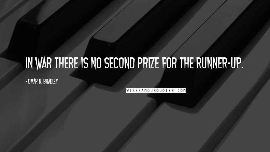 Omar N. Bradley quotes: In war there is no second prize for the runner-up.