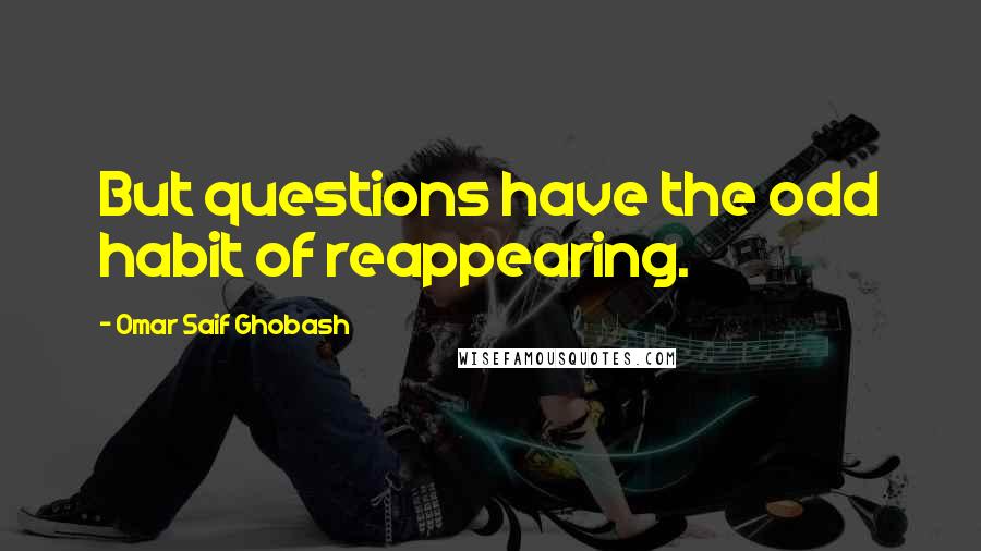 Omar Saif Ghobash quotes: But questions have the odd habit of reappearing.