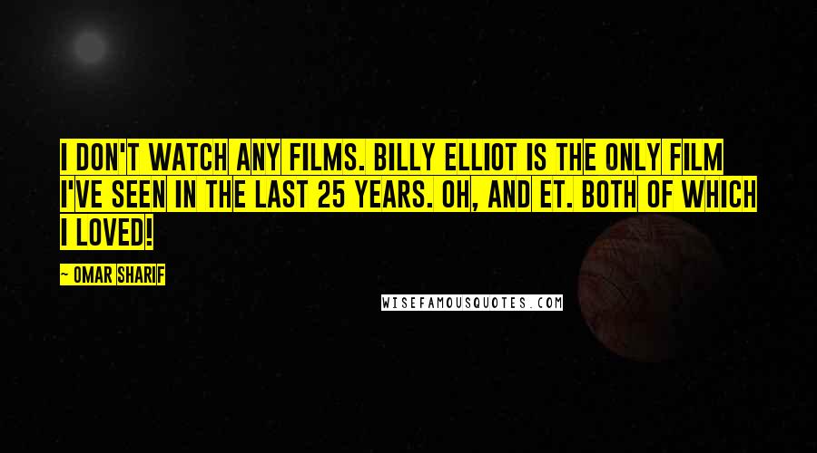 Omar Sharif quotes: I don't watch any films. Billy Elliot is the only film I've seen in the last 25 years. Oh, and ET. Both of which I loved!