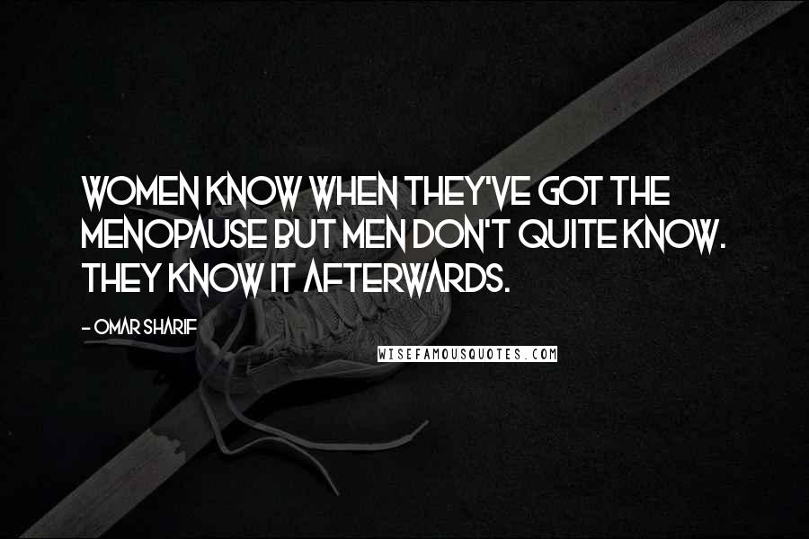 Omar Sharif quotes: Women know when they've got the menopause but men don't quite know. They know it afterwards.