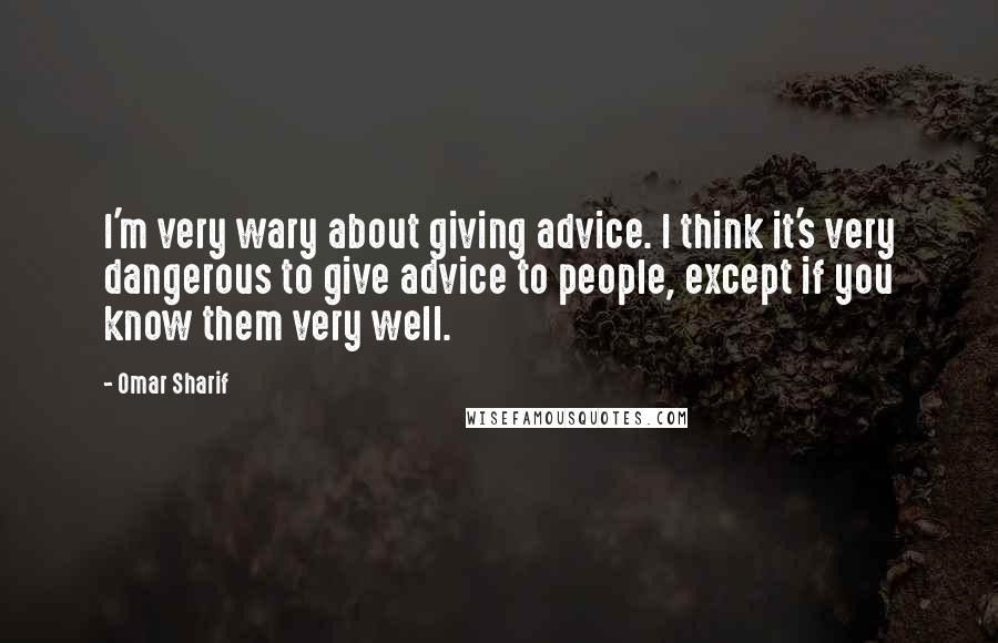 Omar Sharif quotes: I'm very wary about giving advice. I think it's very dangerous to give advice to people, except if you know them very well.