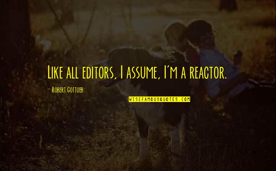 Omar Sterling Motivational Quotes By Robert Gottlieb: Like all editors, I assume, I'm a reactor.