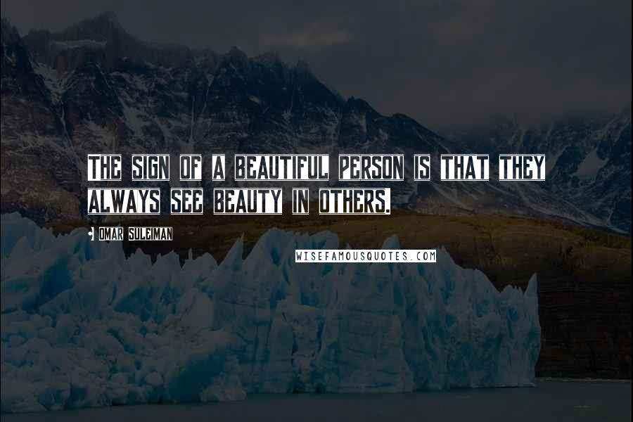 Omar Suleiman quotes: The sign of a beautiful person is that they always see beauty in others.