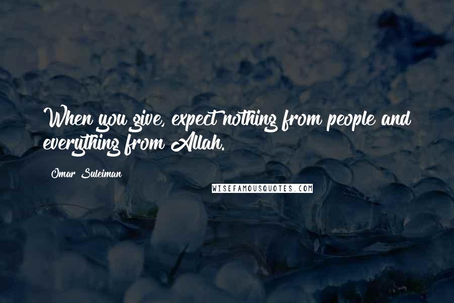 Omar Suleiman quotes: When you give, expect nothing from people and everything from Allah.