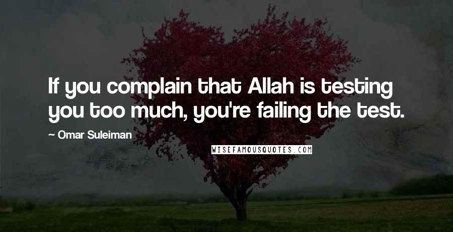 Omar Suleiman quotes: If you complain that Allah is testing you too much, you're failing the test.