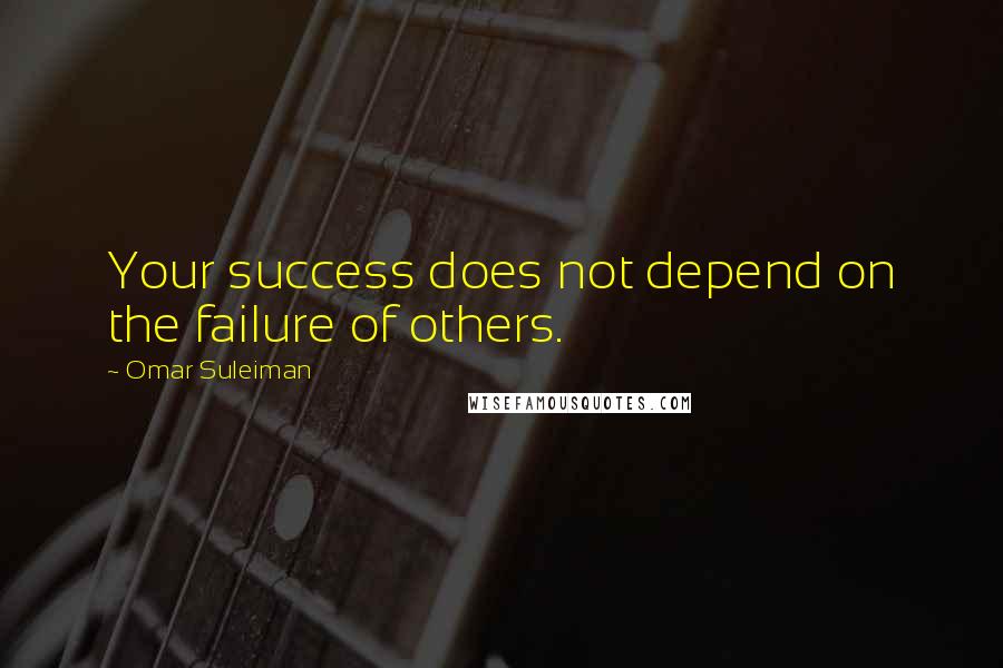 Omar Suleiman quotes: Your success does not depend on the failure of others.