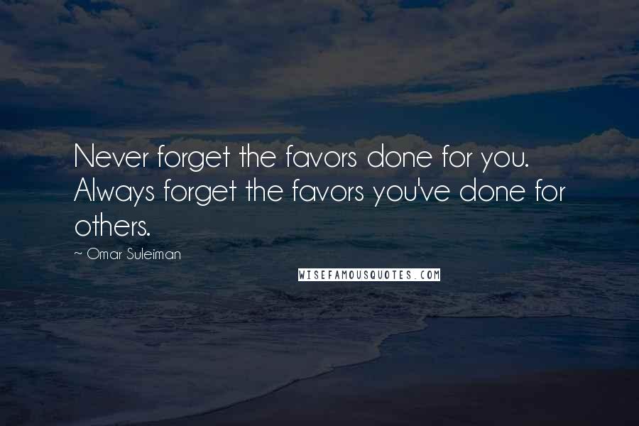 Omar Suleiman quotes: Never forget the favors done for you. Always forget the favors you've done for others.