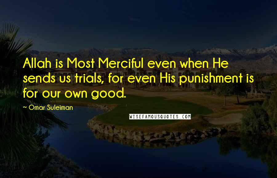 Omar Suleiman quotes: Allah is Most Merciful even when He sends us trials, for even His punishment is for our own good.