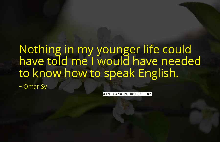 Omar Sy quotes: Nothing in my younger life could have told me I would have needed to know how to speak English.