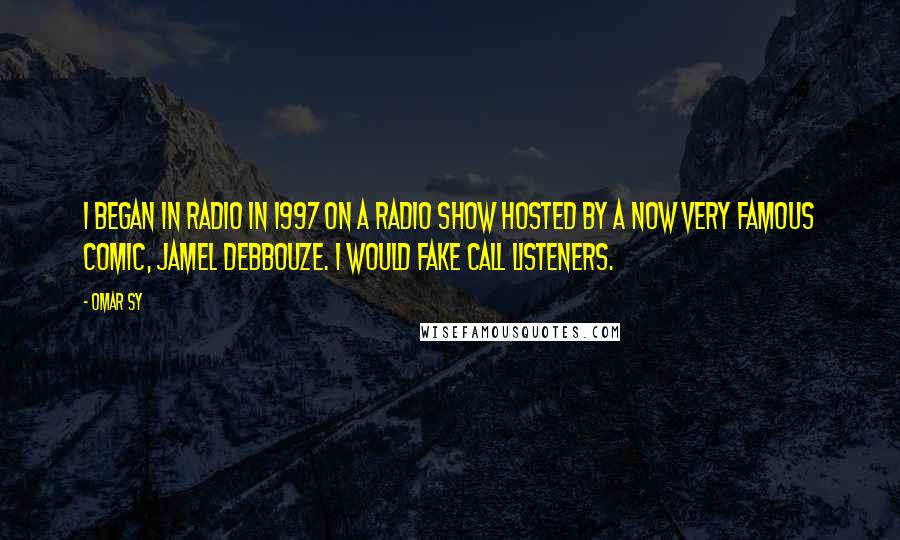 Omar Sy quotes: I began in radio in 1997 on a radio show hosted by a now very famous comic, Jamel Debbouze. I would fake call listeners.