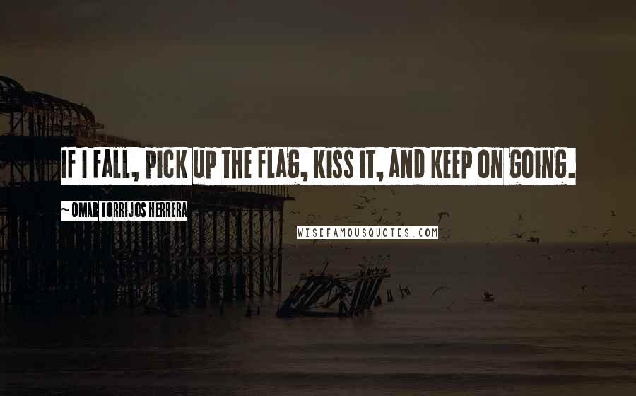 Omar Torrijos Herrera quotes: If I fall, pick up the flag, kiss it, and keep on going.