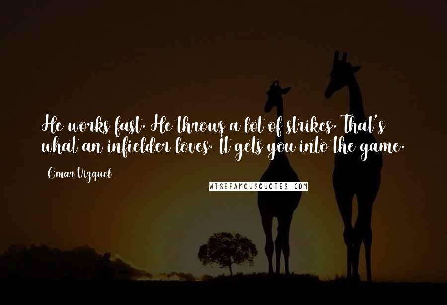 Omar Vizquel quotes: He works fast. He throws a lot of strikes. That's what an infielder loves. It gets you into the game.