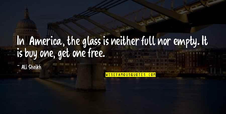 Omaraha Quotes By Ali Sheikh: In America, the glass is neither full nor