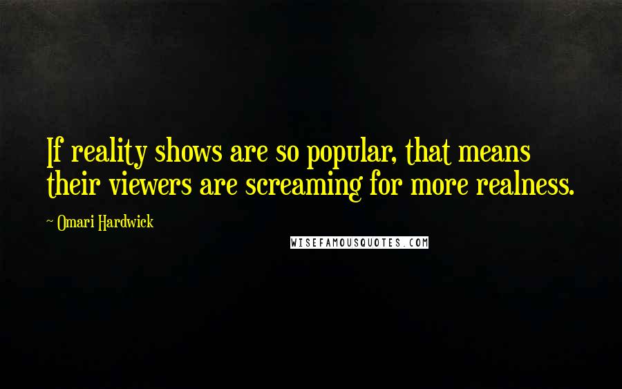 Omari Hardwick quotes: If reality shows are so popular, that means their viewers are screaming for more realness.