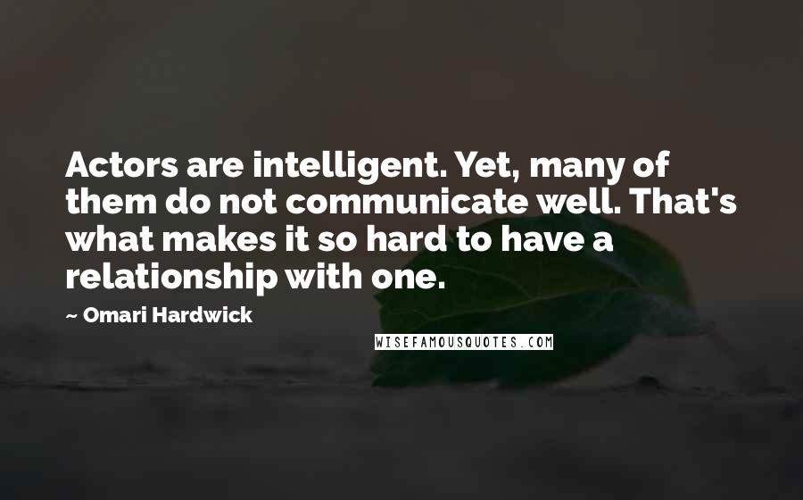 Omari Hardwick quotes: Actors are intelligent. Yet, many of them do not communicate well. That's what makes it so hard to have a relationship with one.