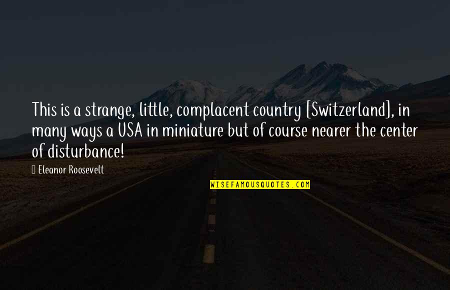 Omarmde Quotes By Eleanor Roosevelt: This is a strange, little, complacent country [Switzerland],