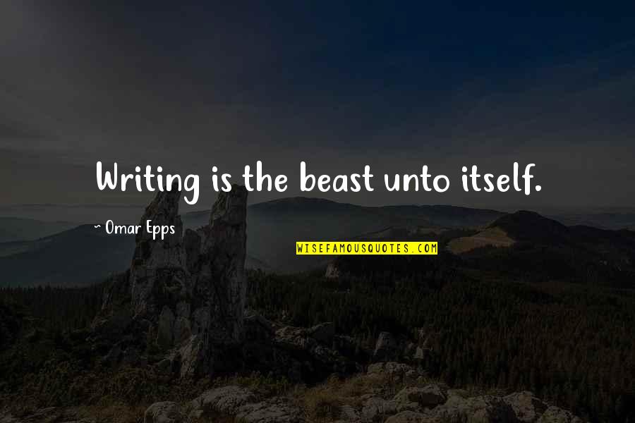 Omar's Quotes By Omar Epps: Writing is the beast unto itself.