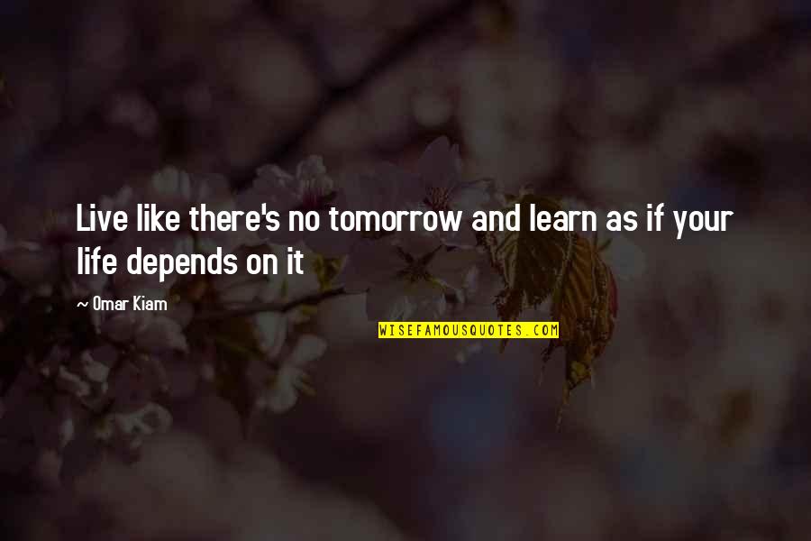 Omar's Quotes By Omar Kiam: Live like there's no tomorrow and learn as