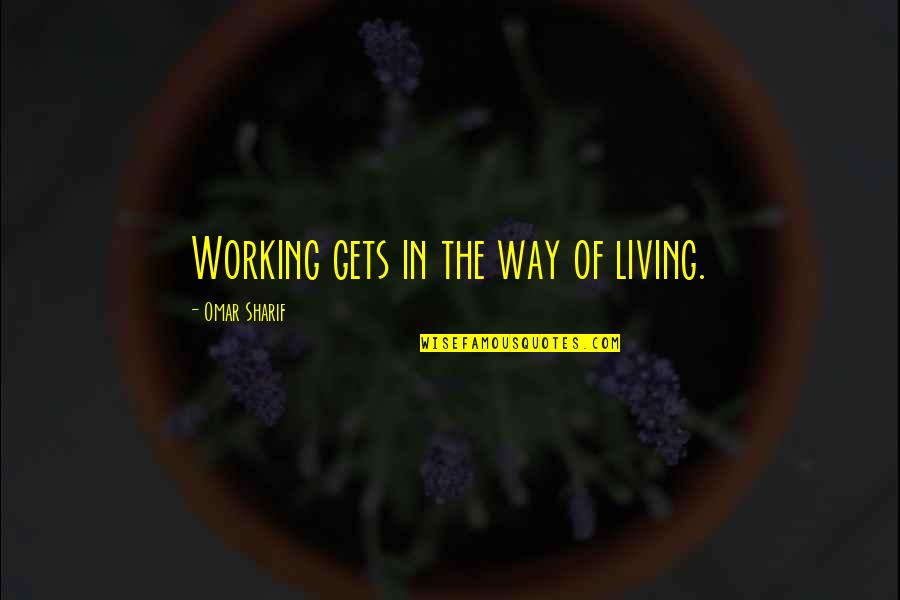 Omar's Quotes By Omar Sharif: Working gets in the way of living.