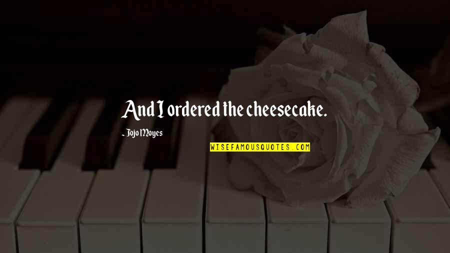 Omatsuzaki Quotes By Jojo Moyes: And I ordered the cheesecake.