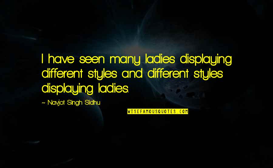 Omatsuzaki Quotes By Navjot Singh Sidhu: I have seen many ladies displaying different styles
