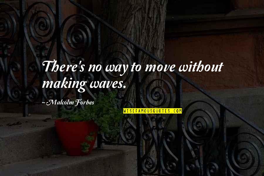Ombligos Salidos Quotes By Malcolm Forbes: There's no way to move without making waves.