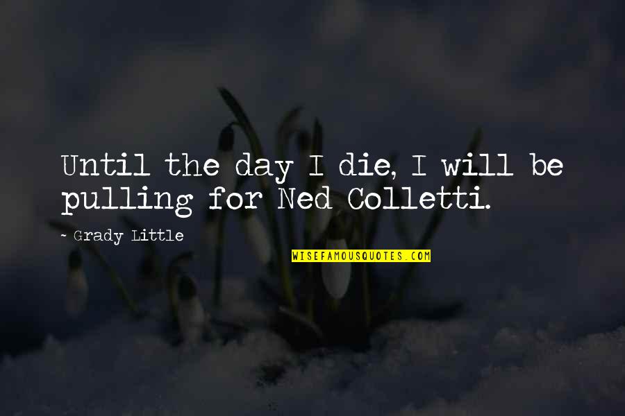 Ombra Cucina Quotes By Grady Little: Until the day I die, I will be Ombra Cucina Quotes By Grady Little: Until the day I die, I will be